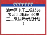 渝中区电工二级技师考试计划(渝中区电工二级技师考试计划)