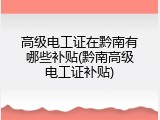 高级电工证在黔南有哪些补贴(黔南高级电工证补贴)
