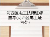 河西区电工技师证哪里考(河西区电工证考处)