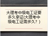 大理考中级电工证要多久拿证(大理考中级电工证需多久？)