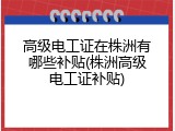 高级电工证在株洲有哪些补贴(株洲高级电工证补贴)