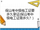 保山考中级电工证要多久拿证(保山考中级电工证需多久？)