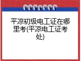 平凉初级电工证在哪里考(平凉电工证考处)