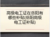 高级电工证在岳阳有哪些补贴(岳阳高级电工证补贴)