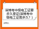 淄博考中级电工证要多久拿证(淄博考中级电工证需多久？)