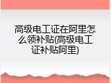 高级电工证在阿里怎么领补贴(高级电工证补贴阿里)