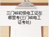 三门峡初级电工证在哪里考(三门峡电工证考处)
