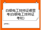 白银电工技师证哪里考(白银电工技师证考处)