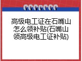 高级电工证在石嘴山怎么领补贴(石嘴山领高级电工证补贴)