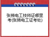 张掖电工技师证哪里考(张掖电工证考处)