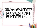 聊城考中级电工证要多久拿证(聊城考中级电工证需多久？)