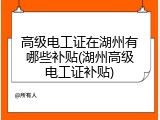 高级电工证在湖州有哪些补贴(湖州高级电工证补贴)