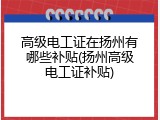 高级电工证在扬州有哪些补贴(扬州高级电工证补贴)