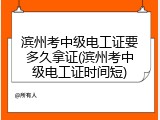 滨州考中级电工证要多久拿证(滨州考中级电工证时间短)