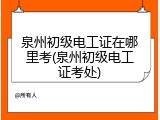 泉州初级电工证在哪里考(泉州初级电工证考处)