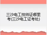 三沙电工技师证哪里考(三沙电工证考处)