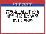 高级电工证在临汾有哪些补贴(临汾高级电工证补贴)