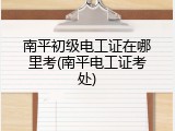 南平初级电工证在哪里考(南平电工证考处)