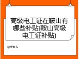 高级电工证在鞍山有哪些补贴(鞍山高级电工证补贴)