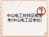 中山电工技师证哪里考(中山电工证考处)