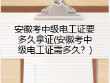 安徽考中级电工证要多久拿证(安徽考中级电工证需多久？)