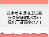 丽水考中级电工证要多久拿证(丽水考中级电工证需多久？)