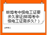 蚌埠考中级电工证要多久拿证(蚌埠考中级电工证需多久？)