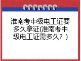 淮南考中级电工证要多久拿证(淮南考中级电工证需多久？)