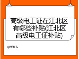 高级电工证在江北区有哪些补贴(江北区高级电工证补贴)