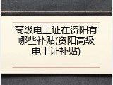 高级电工证在资阳有哪些补贴(资阳高级电工证补贴)