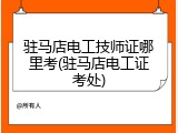 驻马店电工技师证哪里考(驻马店电工证考处)