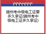 锦州考中级电工证要多久拿证(锦州考中级电工证多久拿证)