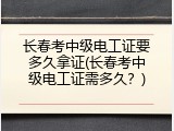 长春考中级电工证要多久拿证(长春考中级电工证需多久？)