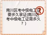 南川区考中级电工证要多久拿证(南川区考中级电工证需多久？)