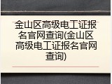 金山区高级电工证报名官网查询(金山区高级电工证报名官网查询)