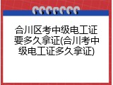 合川区考中级电工证要多久拿证(合川考中级电工证多久拿证)