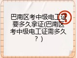 巴南区考中级电工证要多久拿证(巴南区考中级电工证需多久？)
