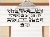闵行区高级电工证报名官网查询(闵行区高级电工证报名官网查询)