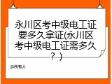 永川区考中级电工证要多久拿证(永川区考中级电工证需多久？)