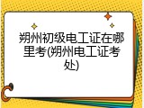 朔州初级电工证在哪里考(朔州电工证考处)