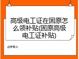 高级电工证在固原怎么领补贴(固原高级电工证补贴)