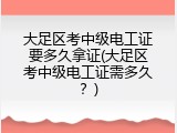 大足区考中级电工证要多久拿证(大足区考中级电工证需多久？)