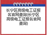 长宁区高级电工证报名官网查询(长宁区高级电工证报名官网查询)