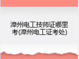 漳州电工技师证哪里考(漳州电工证考处)