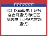徐汇区高级电工证报名官网查询(徐汇区高级电工证报名官网查询)