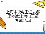 上海中级电工证去哪里考试(上海电工证考试地点)