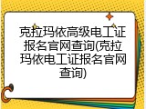 克拉玛依高级电工证报名官网查询(克拉玛依电工证报名官网查询)