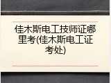 佳木斯电工技师证哪里考(佳木斯电工证考处)