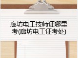 廊坊电工技师证哪里考(廊坊电工证考处)