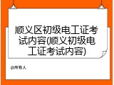 顺义区初级电工证考试内容(顺义初级电工证考试内容)